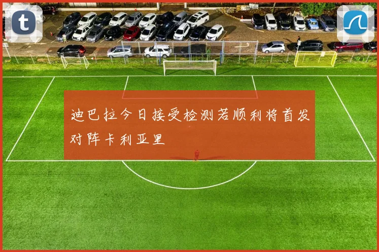 迪巴拉今日接受检测若顺利将首发对阵卡利亚里