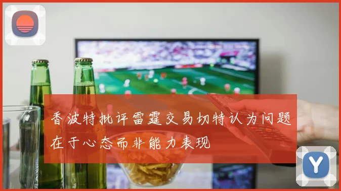 香波特批评雷霆交易切特认为问题在于心态而非能力表现