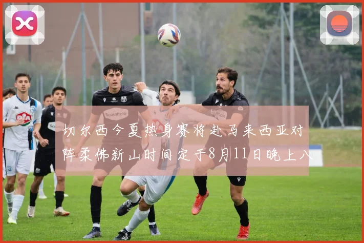切尔西今夏热身赛将赴马来西亚对阵柔佛新山时间定于8月11日晚上八点