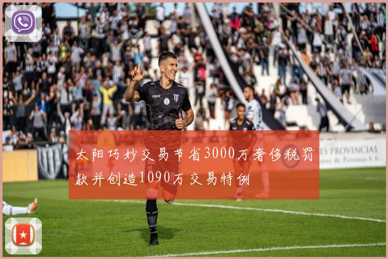 太阳巧妙交易节省3000万奢侈税罚款并创造1090万交易特例
