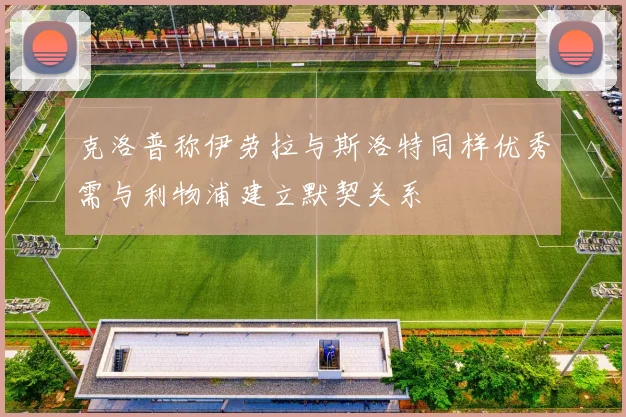 克洛普称伊劳拉与斯洛特同样优秀需与利物浦建立默契关系
