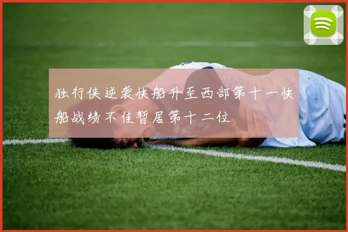 独行侠逆袭快船升至西部第十一快船战绩不佳暂居第十二位