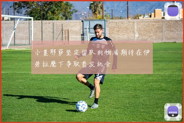 小基耶萨坚定留队利物浦期待在伊劳拉麾下争取首发机会