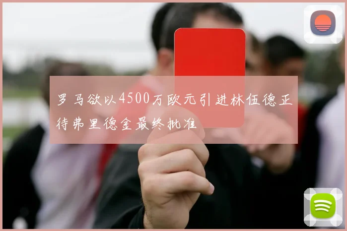 罗马欲以4500万欧元引进林伍德正待弗里德金最终批准